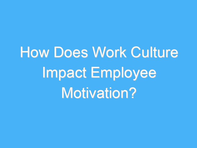 How Does Work Culture Impact Employee Motivation?