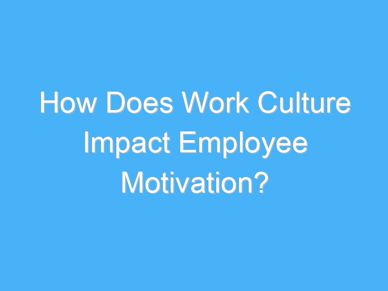 how does work culture impact employee motivation 1787 2