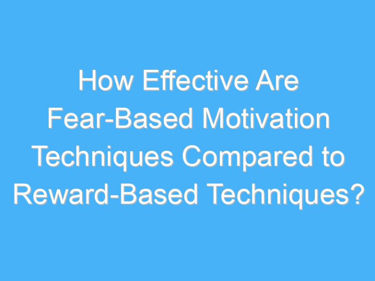 How Effective Are Fear-Based Motivation Techniques Compared to Reward-Based Techniques?