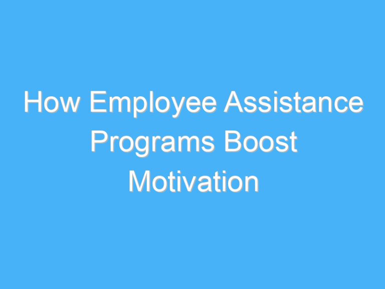 How Employee Assistance Programs Boost Motivation