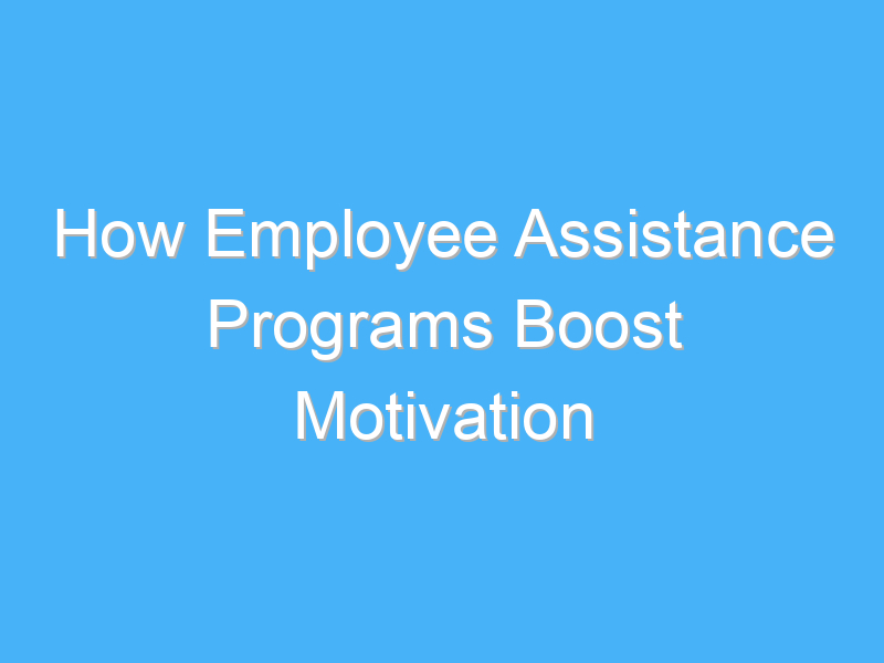 how employee assistance programs boost motivation 1911