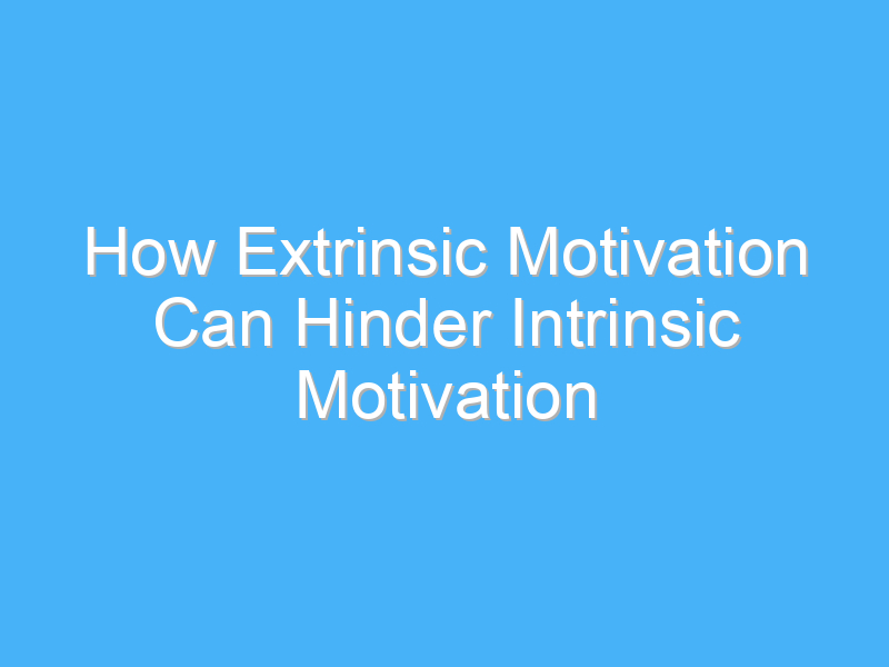 how extrinsic motivation can hinder intrinsic motivation 3036 3