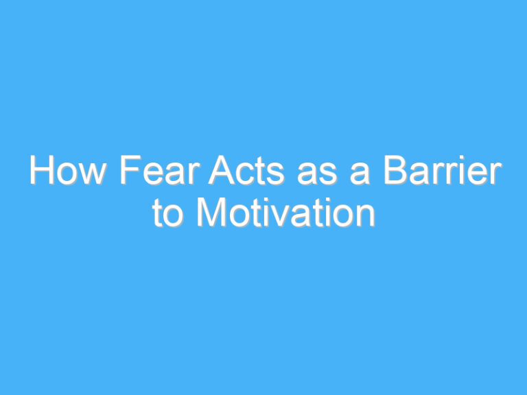 How Fear Acts as a Barrier to Motivation