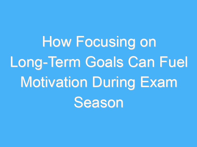 How Focusing on Long-Term Goals Can Fuel Motivation During Exam Season