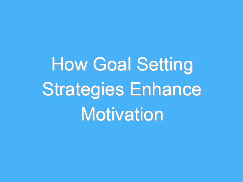 how goal setting strategies enhance motivation 1815 1