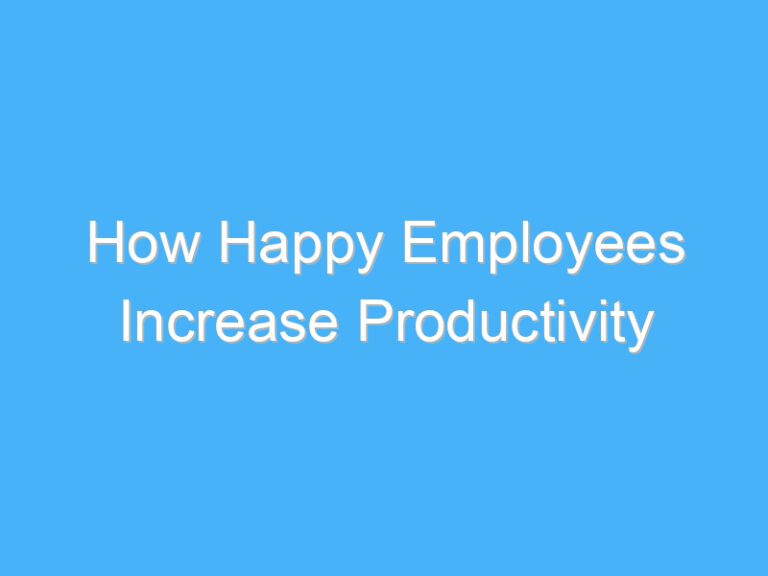 How Happy Employees Increase Productivity