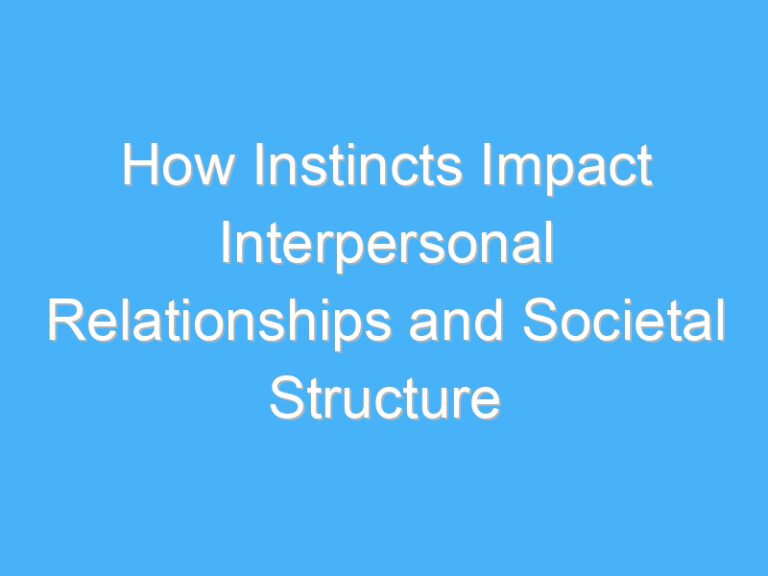How Instincts Impact Interpersonal Relationships and Societal Structure