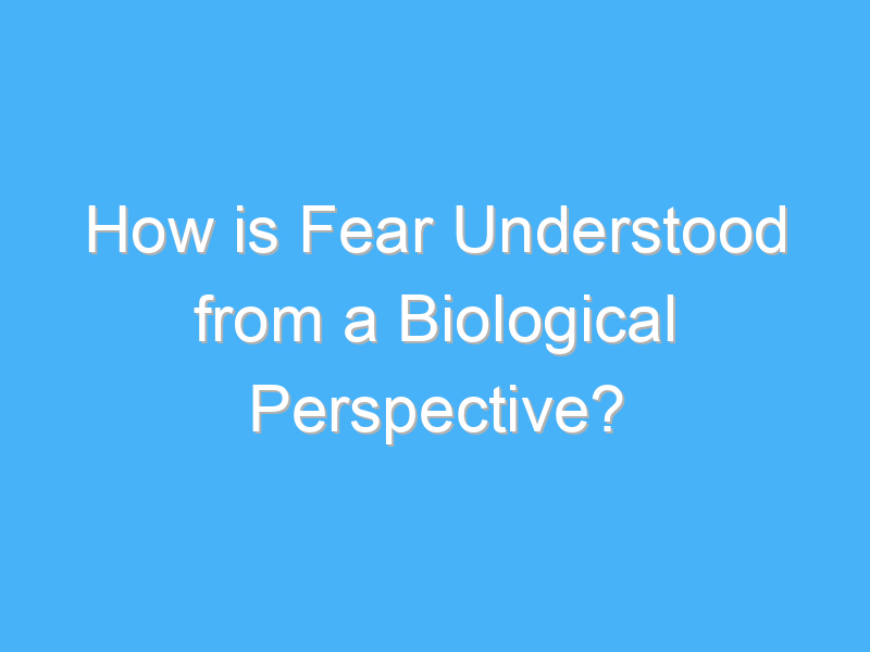 how is fear understood from a biological perspective 3070