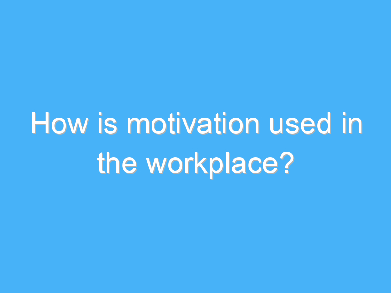how is motivation used in the workplace 2360 2