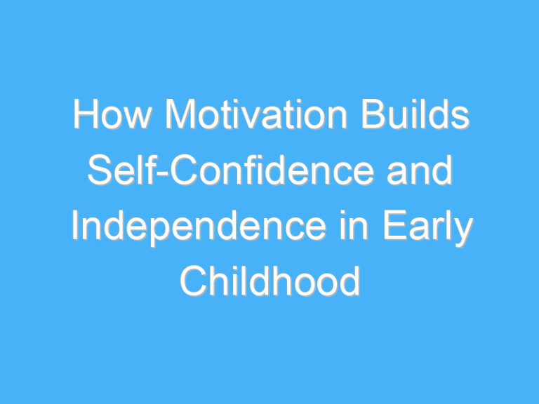 How Motivation Builds Self-Confidence and Independence in Early Childhood
