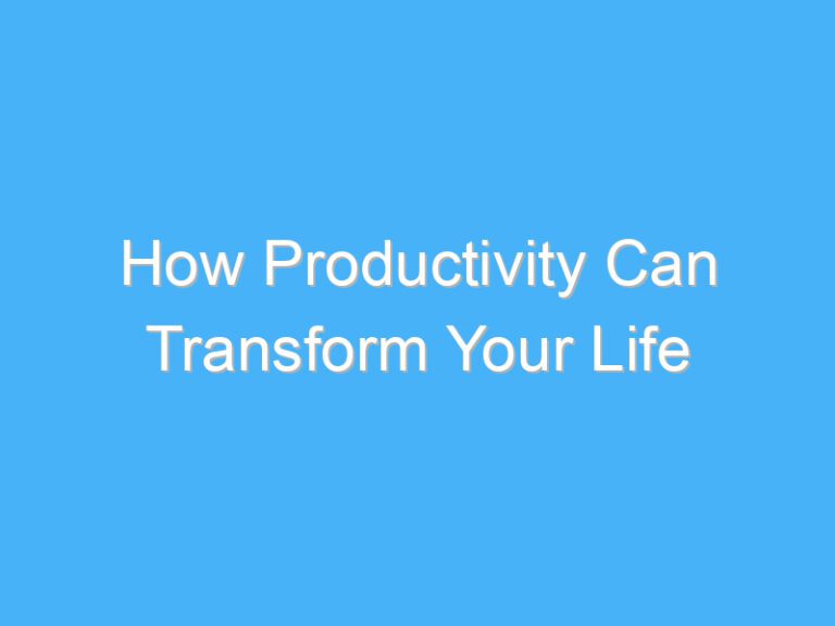 How Productivity Can Transform Your Life