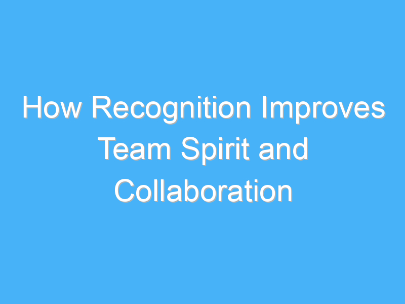 how recognition improves team spirit and collaboration 1985 1