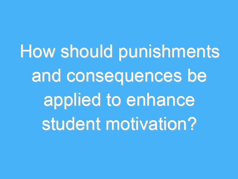 How should punishments and consequences be applied to enhance student motivation?