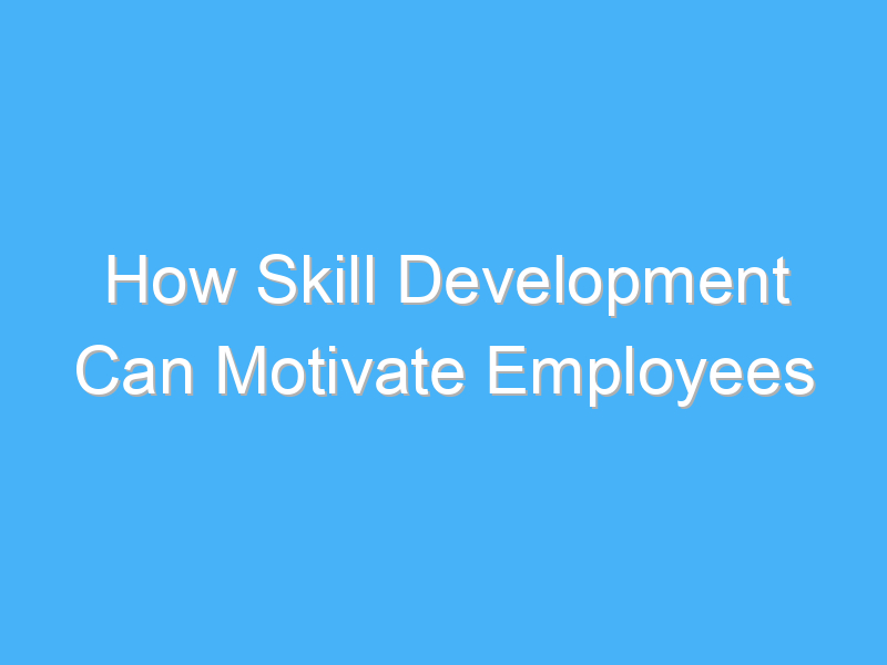 how skill development can motivate employees 2706