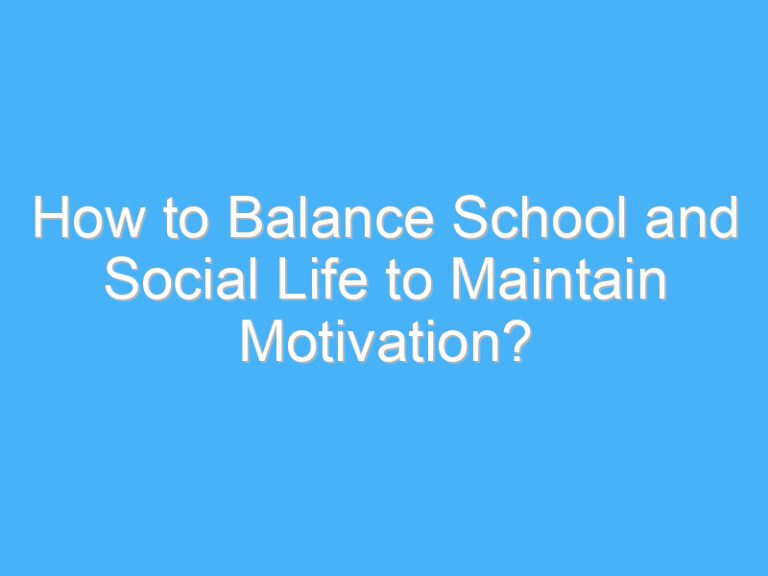 How to Balance School and Social Life to Maintain Motivation?
