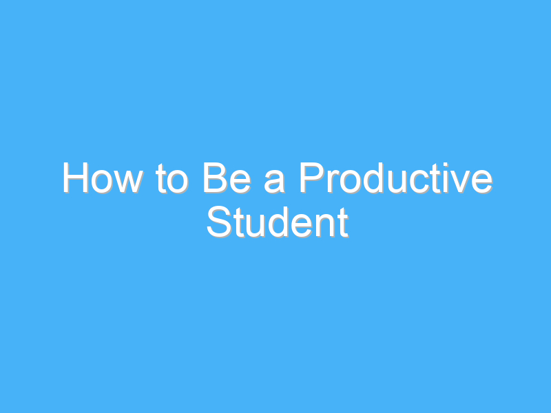 how to be a productive student 987