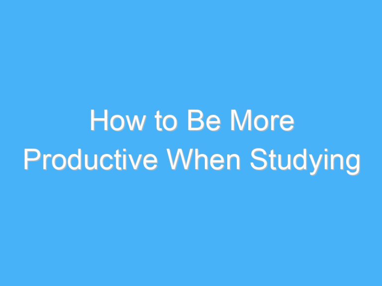 How to Be More Productive When Studying