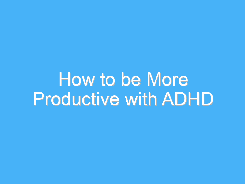 how to be more productive with adhd 899