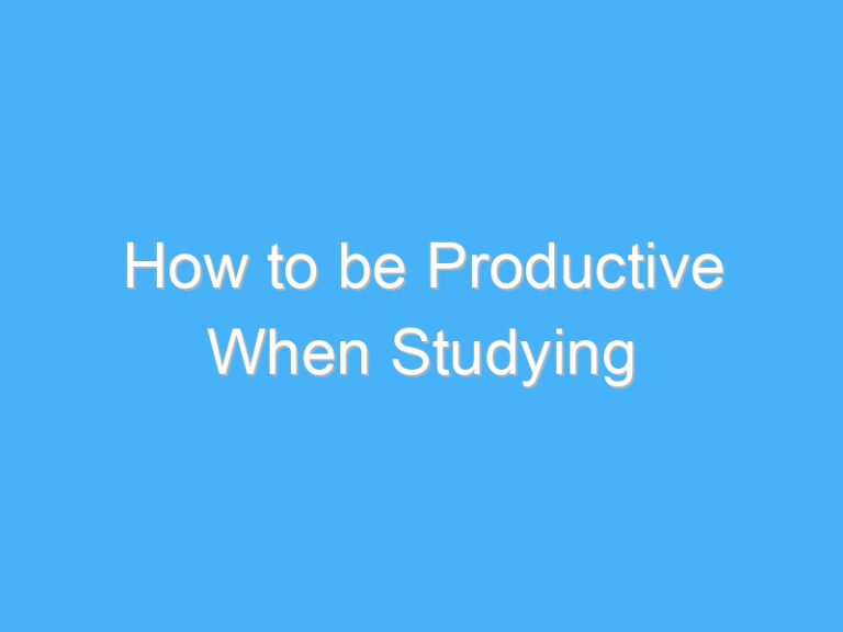 How to be Productive When Studying
