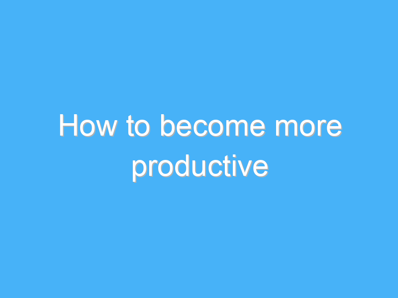 how to become more productive 944