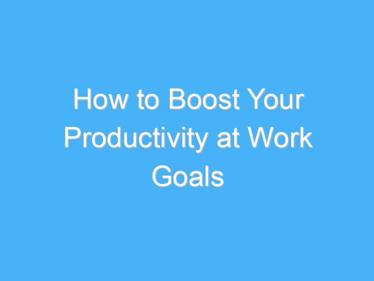 How to Boost Your Productivity at Work Goals