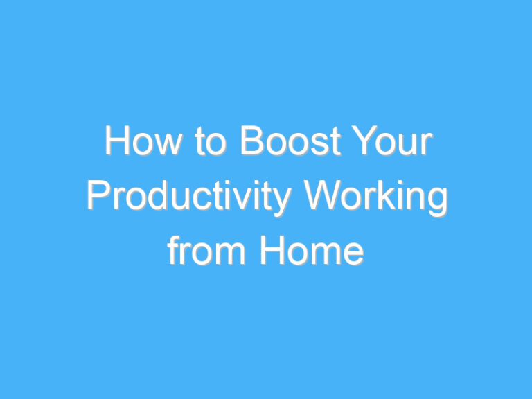 How to Boost Your Productivity Working from Home
