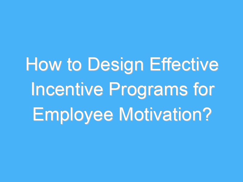 how to design effective incentive programs for employee motivation 3090 1