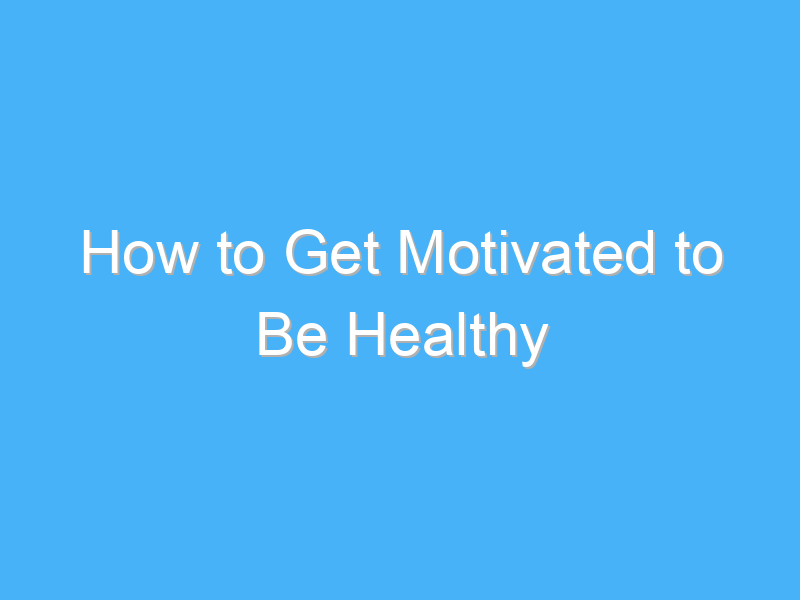 how to get motivated to be healthy 851