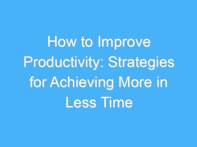 How to Improve Productivity: Strategies for Achieving More in Less Time
