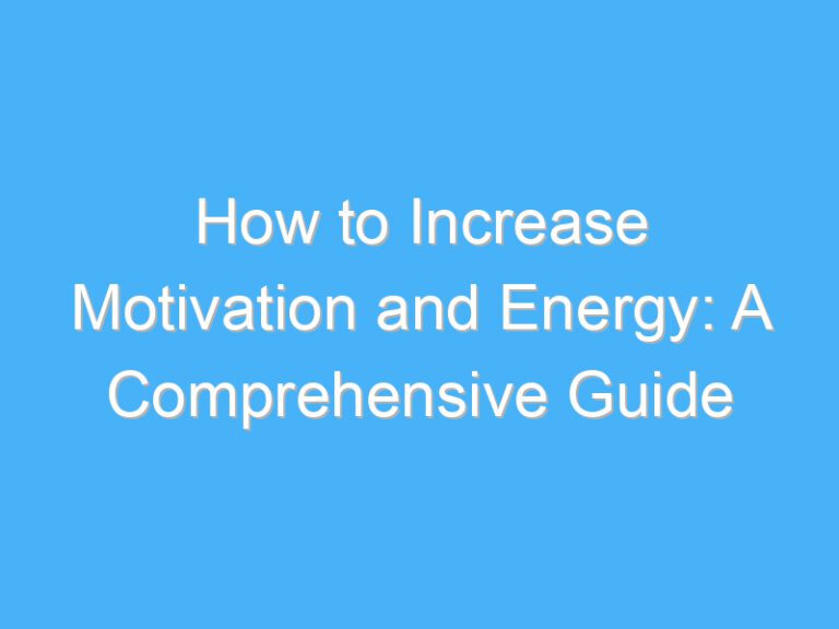 How to Increase Motivation and Energy: A Comprehensive Guide