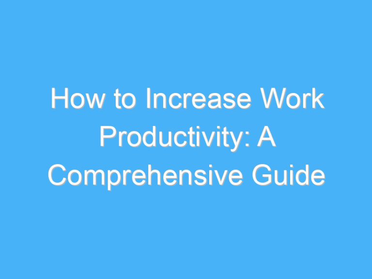 How to Increase Work Productivity: A Comprehensive Guide