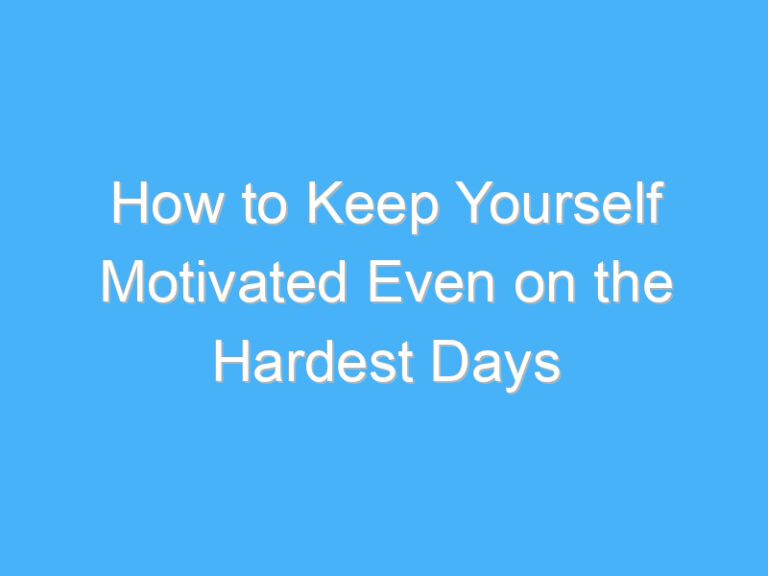 How to Keep Yourself Motivated Even on the Hardest Days