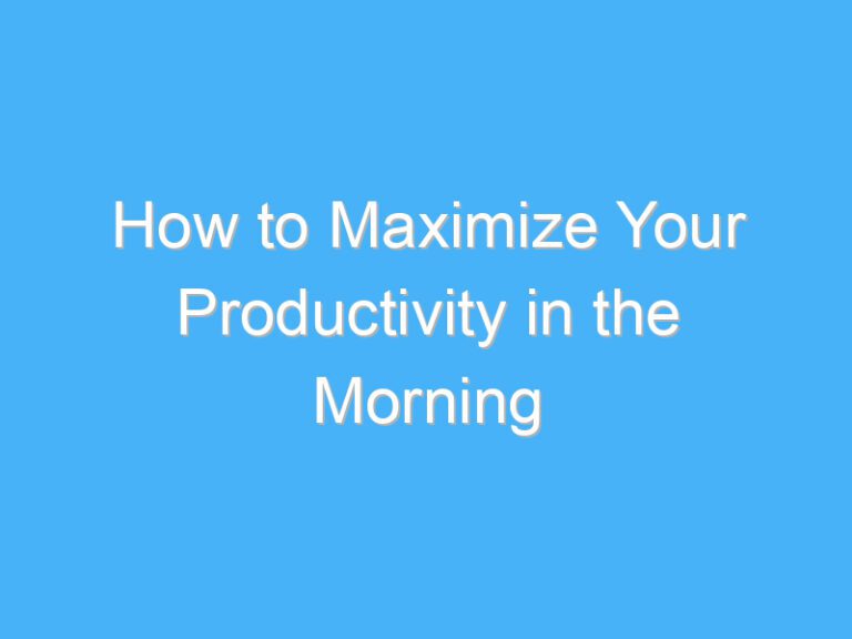 How to Maximize Your Productivity in the Morning