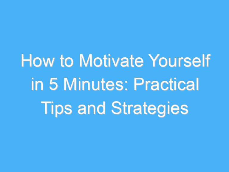 How to Motivate Yourself in 5 Minutes: Practical Tips and Strategies
