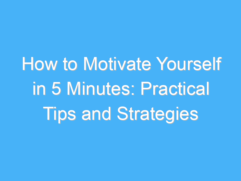 how to motivate yourself in 5 minutes practical tips and strategies 414