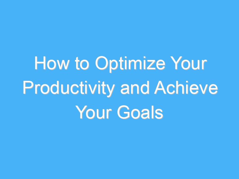 How to Optimize Your Productivity and Achieve Your Goals