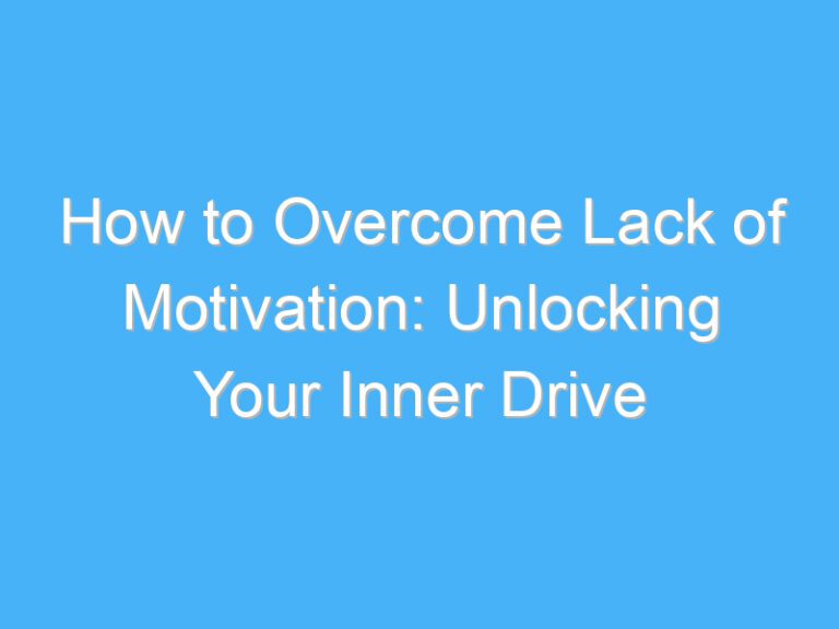 How to Overcome Lack of Motivation: Unlocking Your Inner Drive