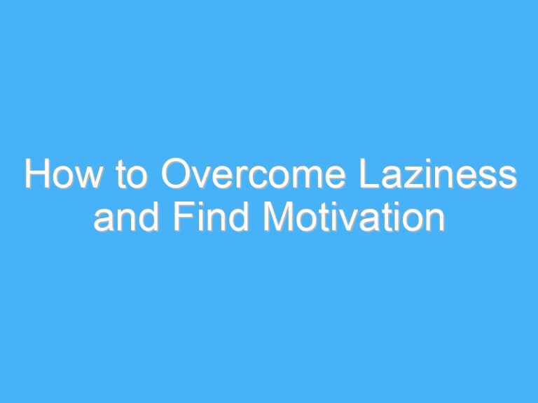 How to Overcome Laziness and Find Motivation