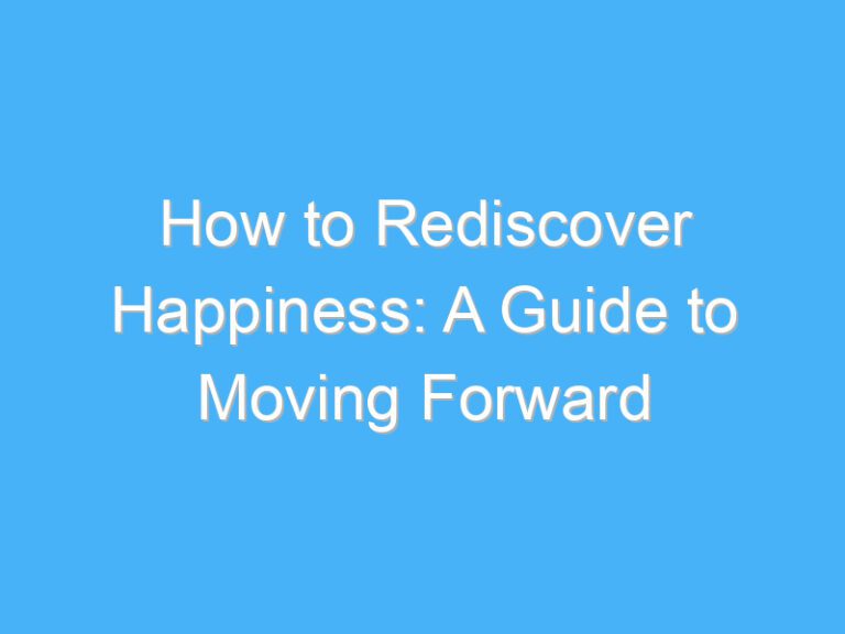 How to Rediscover Happiness: A Guide to Moving Forward