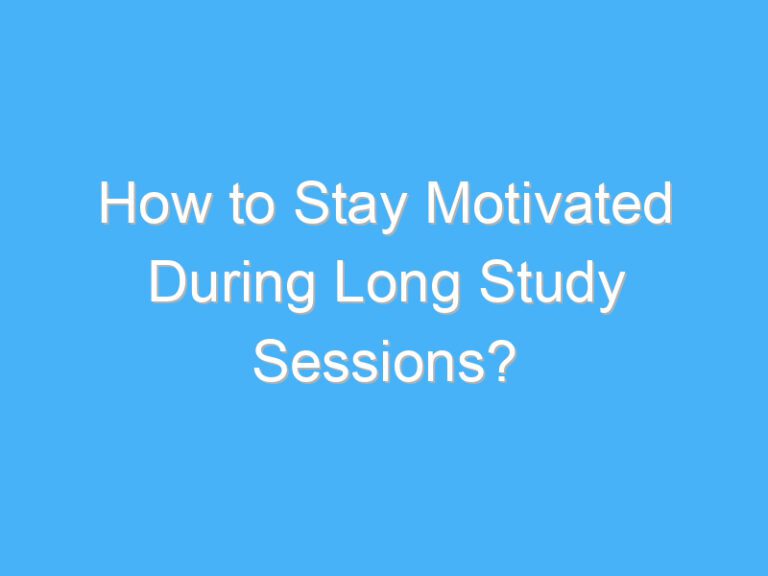 How to Stay Motivated During Long Study Sessions?