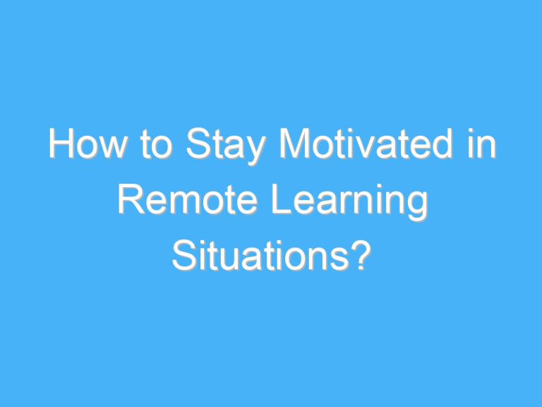 How to Stay Motivated in Remote Learning Situations?