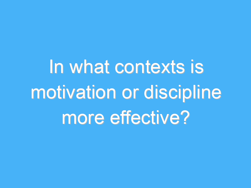 in what contexts is motivation or discipline more effective 2438
