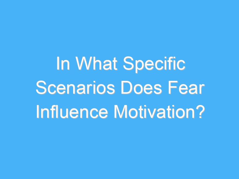 In What Specific Scenarios Does Fear Influence Motivation?