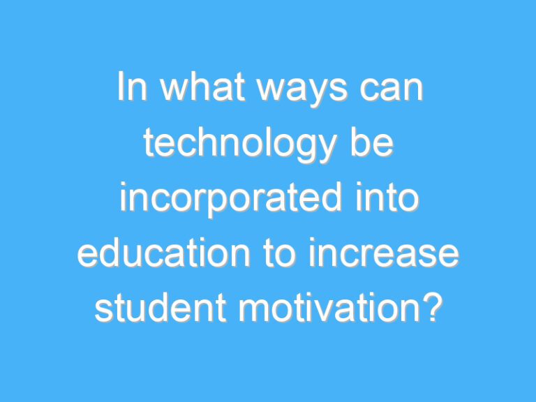 In what ways can technology be incorporated into education to increase student motivation?