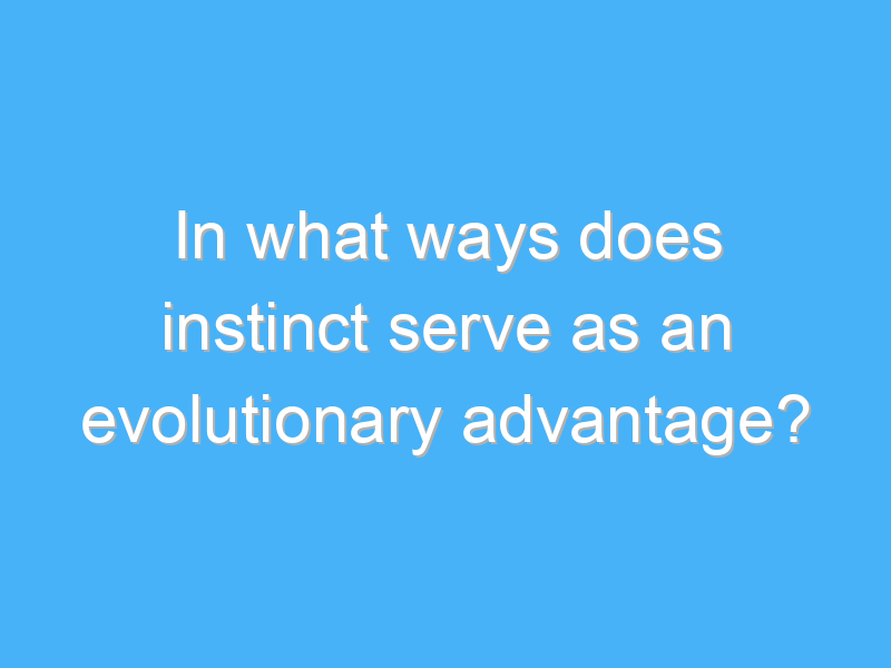 in what ways does instinct serve as an evolutionary advantage 2114 2