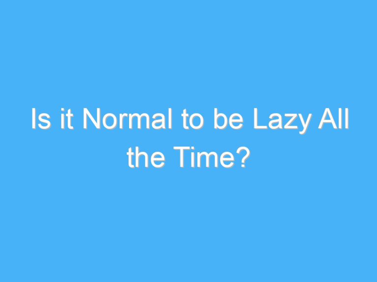 Is it Normal to be Lazy All the Time?