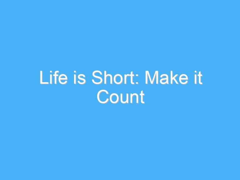 Life is Short: Make it Count