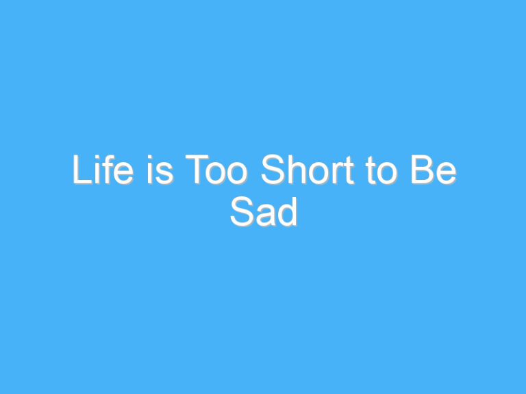 Life is Too Short to Be Sad