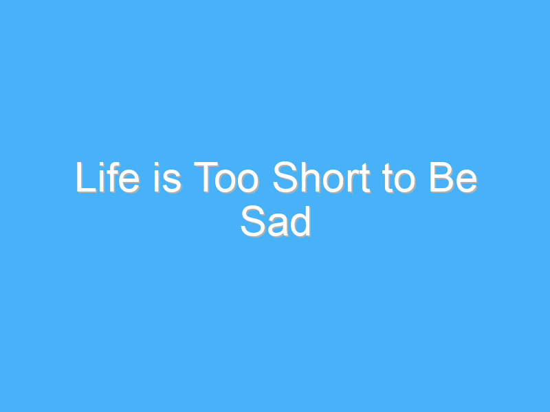 life is too short to be sad 846