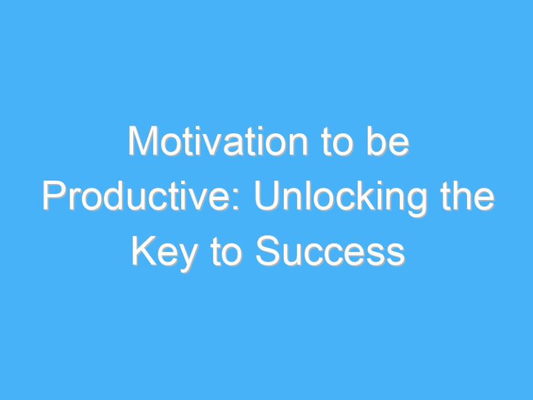 Motivation to be Productive: Unlocking the Key to Success